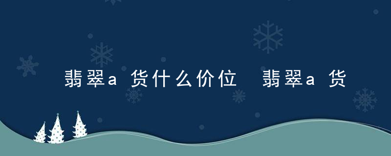 翡翠a货什么价位 翡翠a货哪种价位